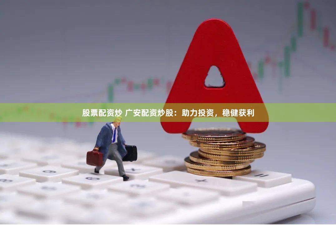 股票配资炒 广安配资炒股:助力投资,稳健获利